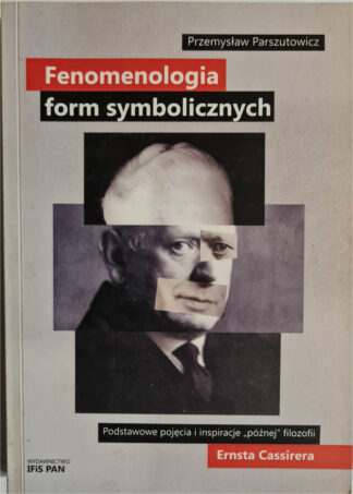 Książka Fenomenologia form symbolicznych. Podstawowe pojęcia i inspiracje „późnej” filozofii Ernsta Cassirer